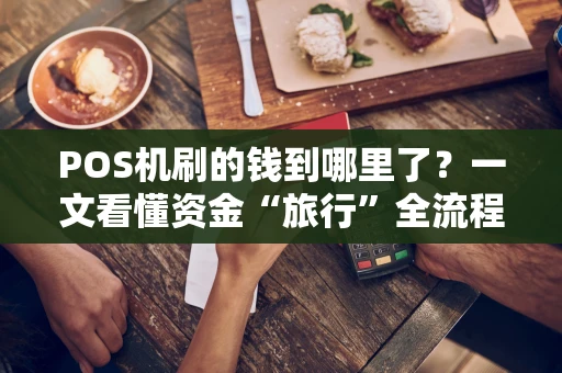 POS机刷的钱到哪里了?一文看懂资金“旅行”全流程 POS机刷的钱到哪里了?一文看懂资金“旅行”全流程