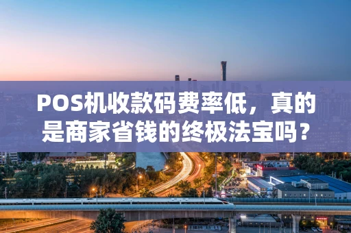 POS机收款码费率低，真的是商家省钱的终极法宝吗？