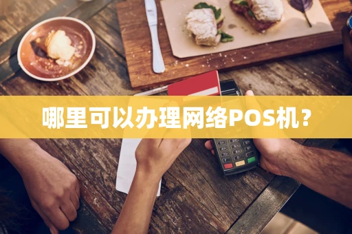 哪里可以办理网络POS机？