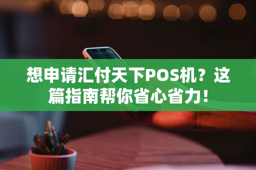 想申请汇付天下POS机?这篇指南帮你省心省力! 想申请汇付天下POS机?这篇指南帮你省心省力!