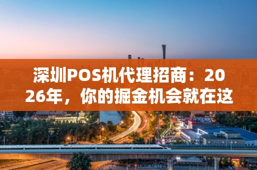 深圳POS机代理招商：2026年，你的掘金机会就在这里！