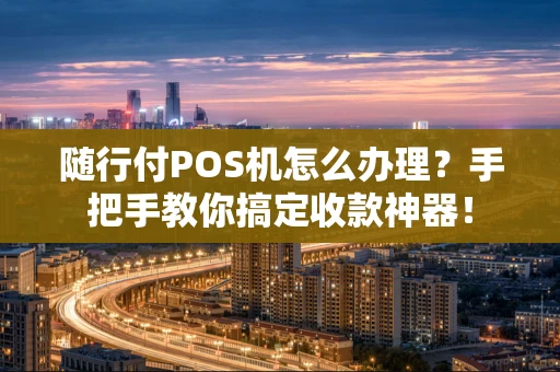 随行付POS机怎么办理?手把手教你搞定收款神器! 随行付POS机怎么办理?手把手教你搞定收款神器!