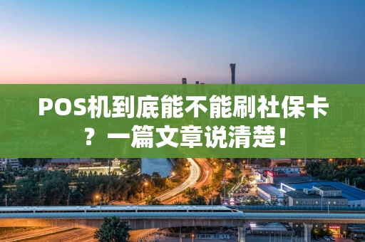 POS机到底能不能刷社保卡？一篇文章说清楚！