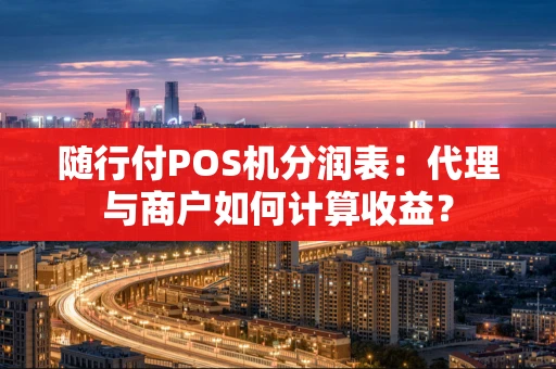 随行付POS机分润表：代理与商户如何计算收益？