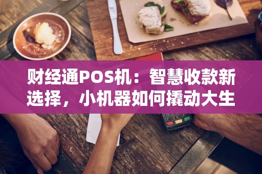 财经通POS机：智慧收款新选择，小机器如何撬动大生意？
