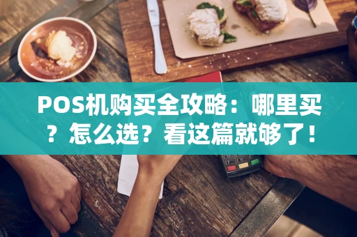 POS机购买全攻略：哪里买？怎么选？看这篇就够了！