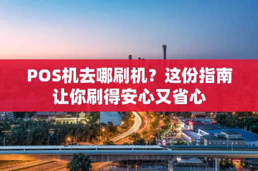 POS机去哪刷机?这份指南让你刷得安心又省心 POS机去哪刷机?这份指南让你刷得安心又省心