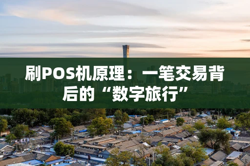 刷POS机原理：一笔交易背后的“数字旅行”