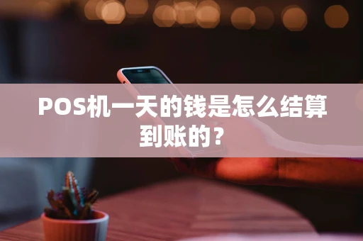 POS机一天的钱是怎么结算到账的？