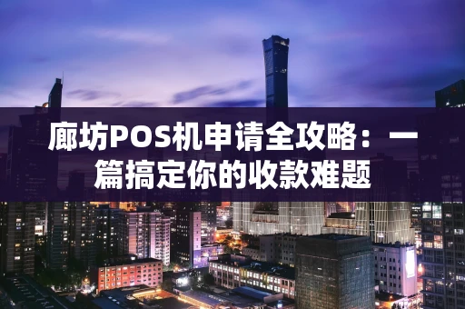 廊坊POS机申请全攻略：一篇搞定你的收款难题
