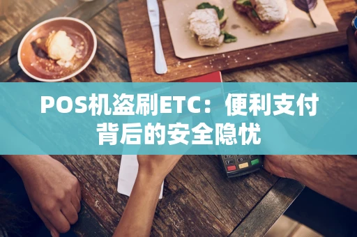 POS机盗刷ETC:便利支付背后的安全隐忧 POS机盗刷ETC:便利支付背后的安全隐忧