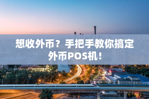 想收外币?手把手教你搞定外币POS机! 想收外币?手把手教你搞定外币POS机!