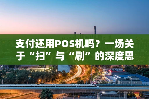 支付还用POS机吗?一场关于“扫”与“刷”的深度思考 支付还用POS机吗?一场关于“扫”与“刷”的深度思考