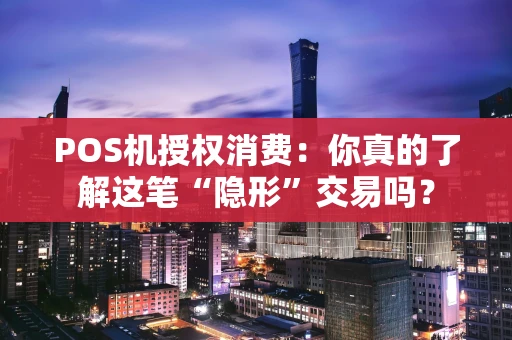 POS机授权消费:你真的了解这笔“隐形”交易吗? POS机授权消费:你真的了解这笔“隐形”交易吗?