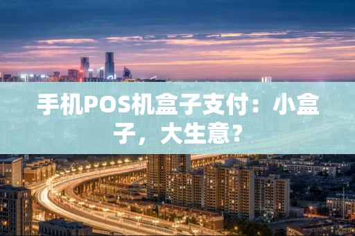 手机POS机盒子支付:小盒子,大生意? 手机POS机盒子支付:小盒子,大生意?