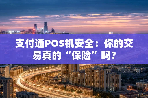 支付通POS机安全:你的交易真的“保险”吗? 支付通POS机安全:你的交易真的“保险”吗?