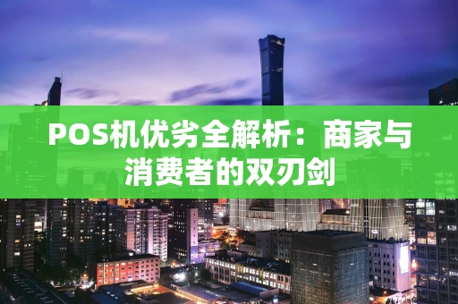 POS机优劣全解析：商家与消费者的双刃剑