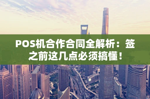 POS机合作合同全解析：签之前这几点必须搞懂！