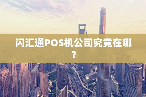 闪汇通POS机公司究竟在哪？