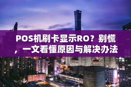 POS机刷卡显示RO？别慌，一文看懂原因与解决办法