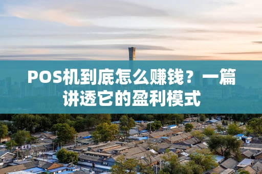 POS机到底怎么赚钱？一篇讲透它的盈利模式