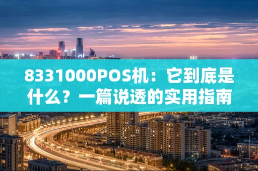 8331000POS机：它到底是什么？一篇说透的实用指南