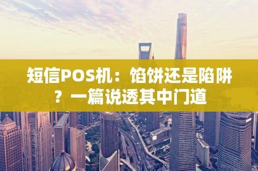 短信POS机：馅饼还是陷阱？一篇说透其中门道