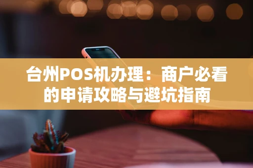 台州POS机办理：商户必看的申请攻略与避坑指南