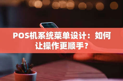POS机系统菜单设计：如何让操作更顺手？
