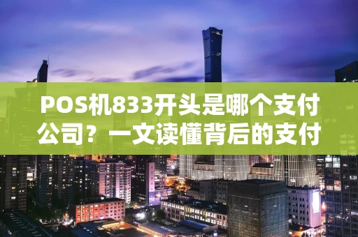 POS机833开头是哪个支付公司？一文读懂背后的支付机构