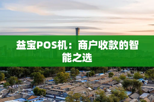 益宝POS机:商户收款的智能之选 益宝POS机:商户收款的智能之选