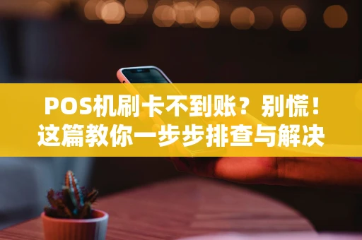 POS机刷卡不到账？别慌！这篇教你一步步排查与解决