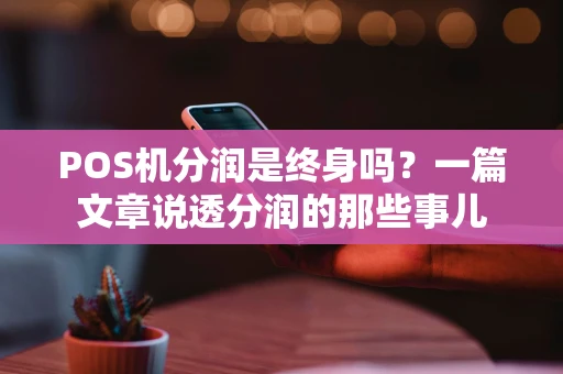 POS机分润是终身吗？一篇文章说透分润的那些事儿
