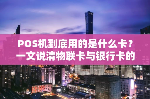 POS机到底用的是什么卡？一文说清物联卡与银行卡的区别