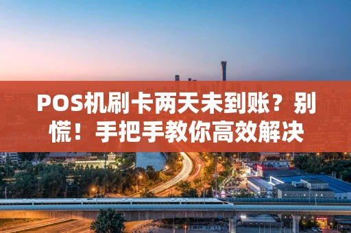 POS机刷卡两天未到账?别慌!手把手教你高效解决 POS机刷卡两天未到账?别慌!手把手教你高效解决