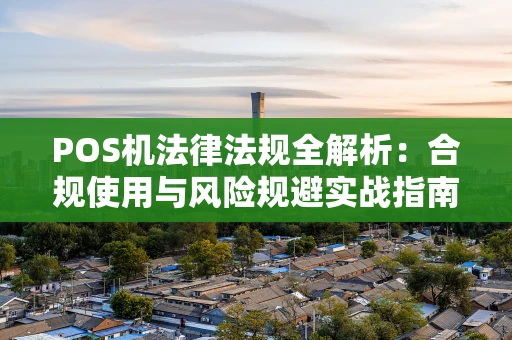 POS机法律法规全解析：合规使用与风险规避实战指南