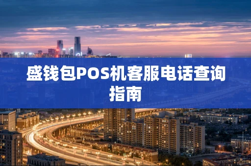 盛钱包POS机客服电话查询指南 盛钱包POS机客服电话查询指南