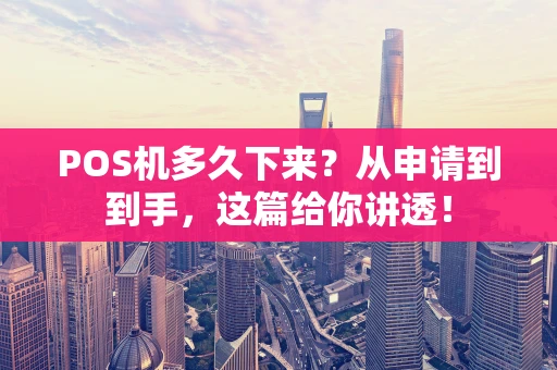 POS机多久下来?从申请到到手,这篇给你讲透! POS机多久下来?从申请到到手,这篇给你讲透!