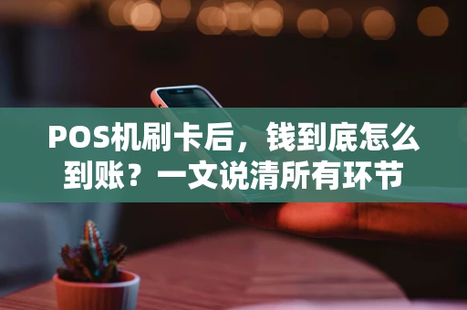 POS机刷卡后,钱到底怎么到账?一文说清所有环节 POS机刷卡后,钱到底怎么到账?一文说清所有环节