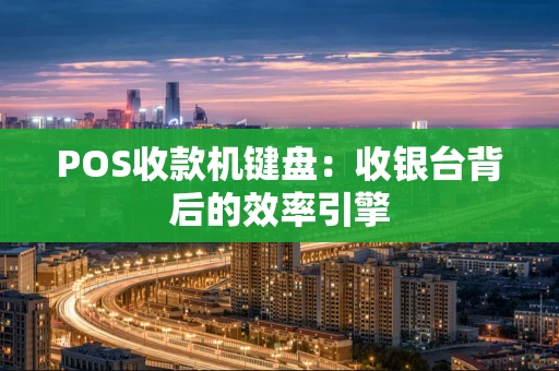 POS收款机键盘:收银台背后的效率引擎 POS收款机键盘:收银台背后的效率引擎
