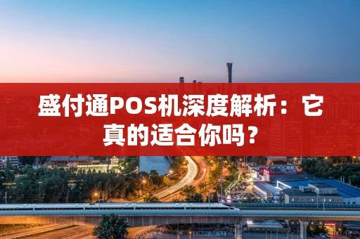 盛付通POS机深度解析:它真的适合你吗? 盛付通POS机深度解析:它真的适合你吗?