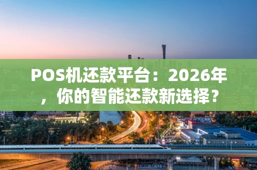 POS机还款平台:2026年,你的智能还款新选择? POS机还款平台:2026年,你的智能还款新选择?