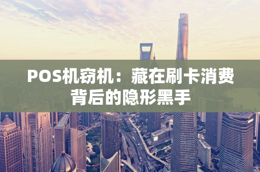 POS机窃机:藏在刷卡消费背后的隐形黑手 POS机窃机:藏在刷卡消费背后的隐形黑手