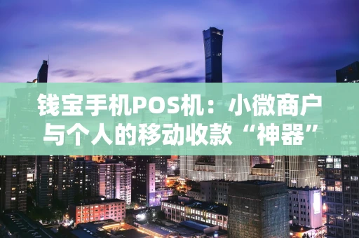 钱宝手机POS机：小微商户与个人的移动收款“神器”