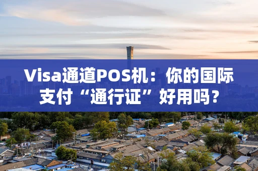 Visa通道POS机:你的国际支付“通行证”好用吗? Visa通道POS机:你的国际支付“通行证”好用吗?