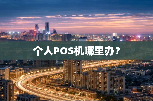 个人POS机哪里办? 个人POS机哪里办?