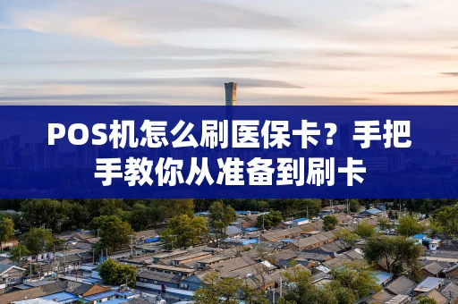 POS机怎么刷医保卡?手把手教你从准备到刷卡 POS机怎么刷医保卡?手把手教你从准备到刷卡