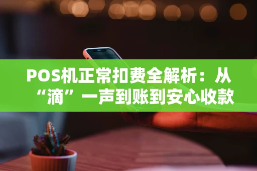 POS机正常扣费全解析:从“滴”一声到账到安心收款 POS机正常扣费全解析:从“滴”一声到账到安心收款