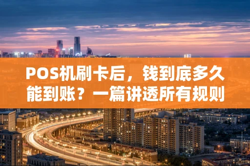POS机刷卡后，钱到底多久能到账？一篇讲透所有规则