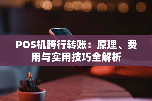 POS机跨行转账:原理、费用与实用技巧全解析 POS机跨行转账:原理、费用与实用技巧全解析